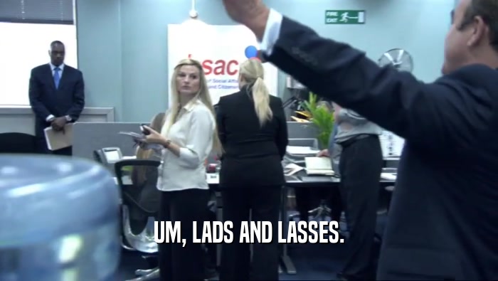 UM, LADS AND LASSES.  