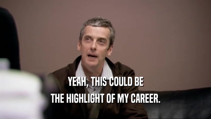YEAH, THIS COULD BE THE HIGHLIGHT OF MY CAREER. 