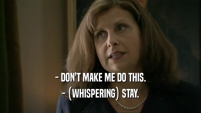 - DON'T MAKE ME DO THIS. - (WHISPERING) STAY. 