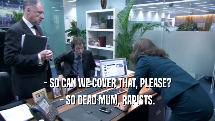 - SO CAN WE COVER THAT, PLEASE? - SO DEAD MUM, RAPISTS. 