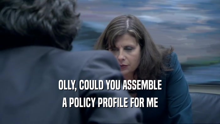 OLLY, COULD YOU ASSEMBLE A POLICY PROFILE FOR ME 