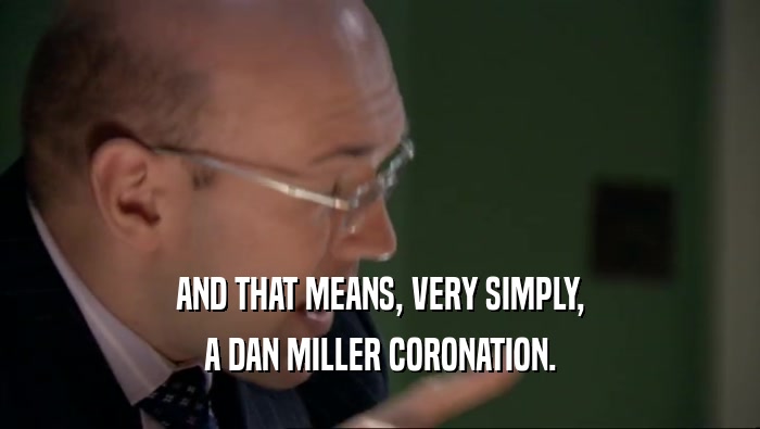 AND THAT MEANS, VERY SIMPLY, A DAN MILLER CORONATION. 