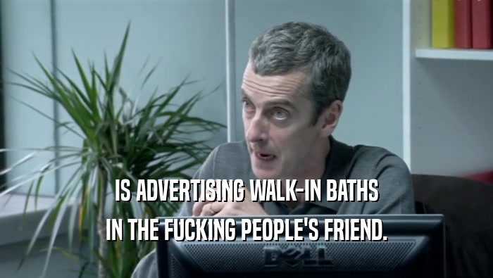 IS ADVERTISING WALK-IN BATHS
 IN THE FUCKING PEOPLE'S FRIEND.
 