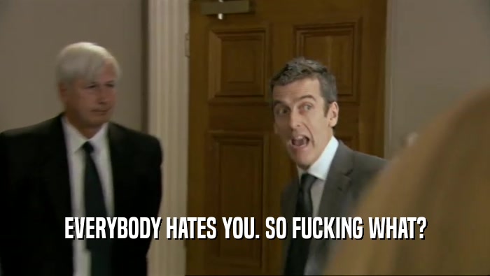 EVERYBODY HATES YOU. SO FUCKING WHAT?  