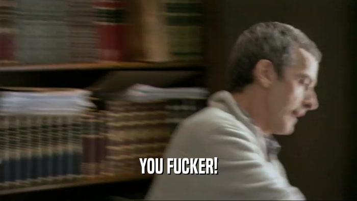 YOU FUCKER!  