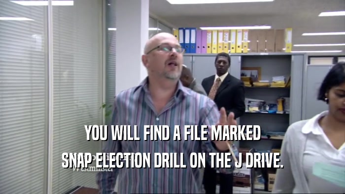 YOU WILL FIND A FILE MARKED SNAP ELECTION DRILL ON THE J DRIVE. 