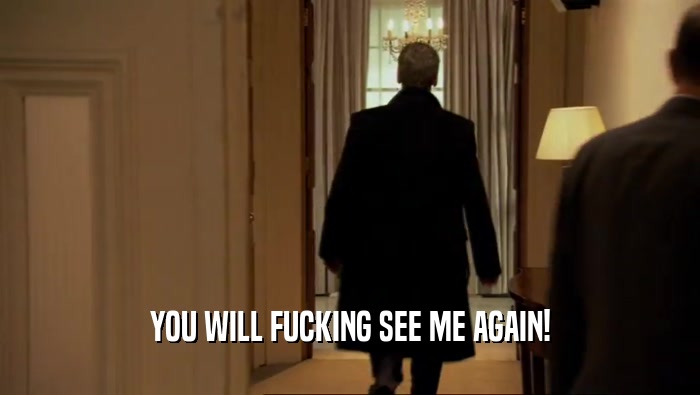 YOU WILL FUCKING SEE ME AGAIN!  
