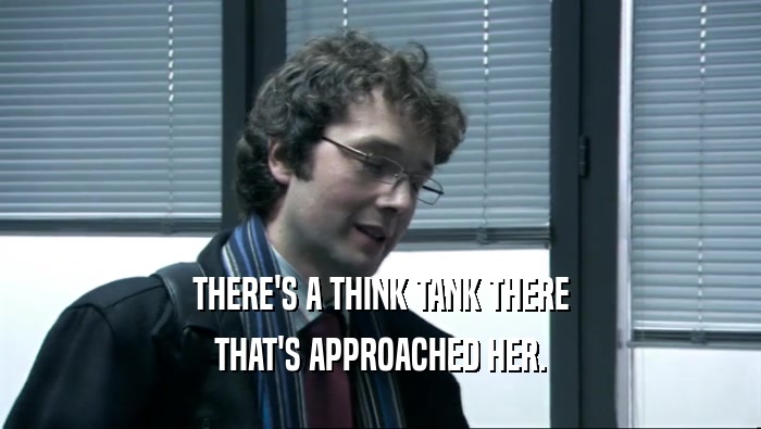 THERE'S A THINK TANK THERE THAT'S APPROACHED HER. 