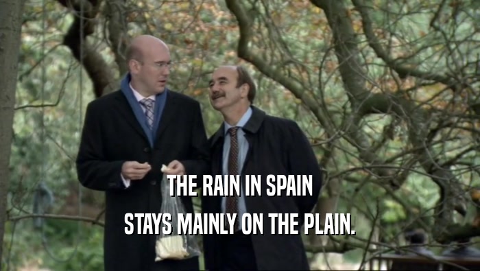 THE RAIN IN SPAIN
 STAYS MAINLY ON THE PLAIN.
 