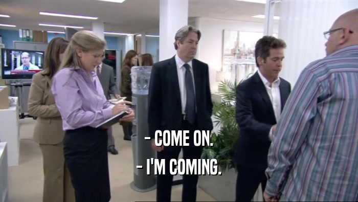 - COME ON. - I'M COMING. 
