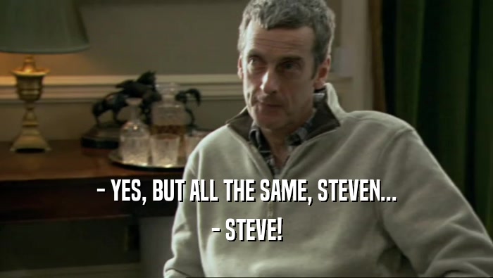 - YES, BUT ALL THE SAME, STEVEN... - STEVE! 