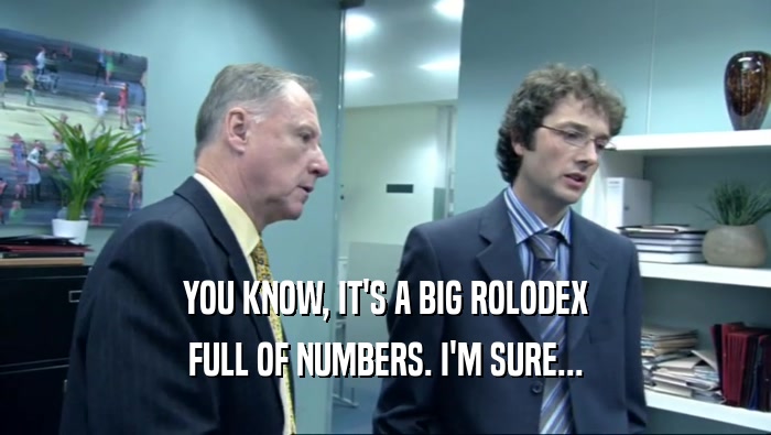 YOU KNOW, IT'S A BIG ROLODEX FULL OF NUMBERS. I'M SURE... 