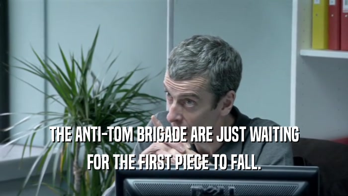 THE ANTI-TOM BRIGADE ARE JUST WAITING FOR THE FIRST PIECE TO FALL. 