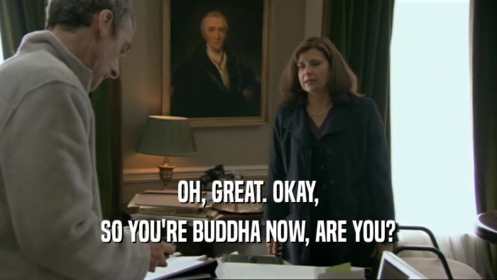 OH, GREAT. OKAY, SO YOU'RE BUDDHA NOW, ARE YOU? 