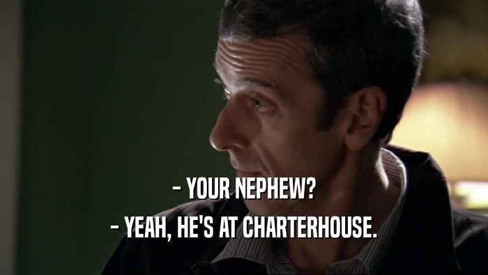 - YOUR NEPHEW? - YEAH, HE'S AT CHARTERHOUSE. 