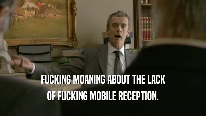 FUCKING MOANING ABOUT THE LACK OF FUCKING MOBILE RECEPTION. 