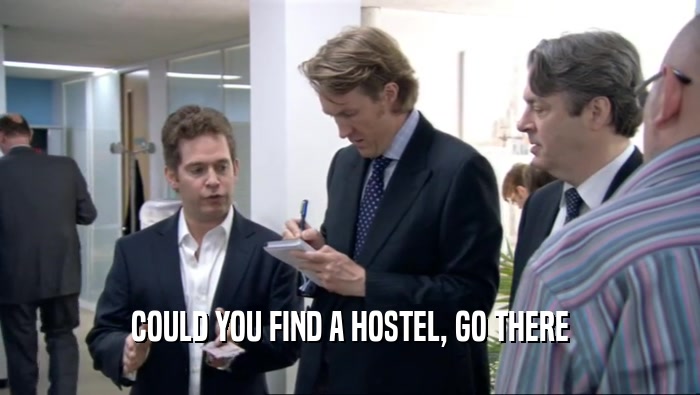COULD YOU FIND A HOSTEL, GO THERE  
