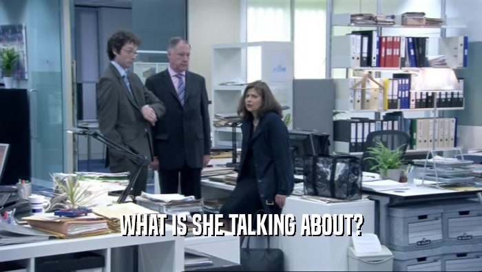 WHAT IS SHE TALKING ABOUT?  