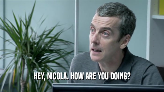 HEY, NICOLA. HOW ARE YOU DOING?  
