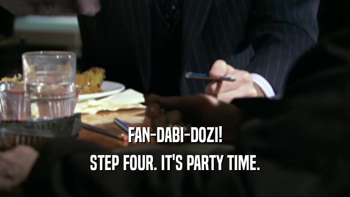 FAN-DABI-DOZI!
 STEP FOUR. IT'S PARTY TIME.
 