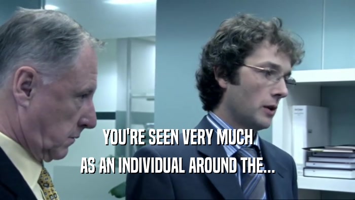 YOU'RE SEEN VERY MUCH AS AN INDIVIDUAL AROUND THE... 