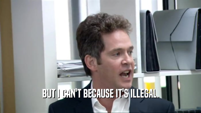 BUT I CAN'T BECAUSE IT'S ILLEGAL.  