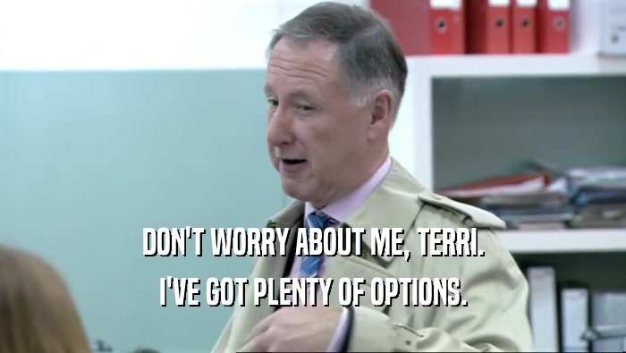 DON'T WORRY ABOUT ME, TERRI. I'VE GOT PLENTY OF OPTIONS. 