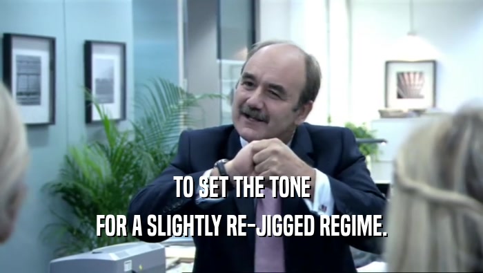 TO SET THE TONE FOR A SLIGHTLY RE-JIGGED REGIME. 