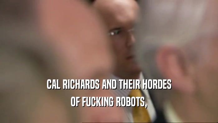 CAL RICHARDS AND THEIR HORDES OF FUCKING ROBOTS, 