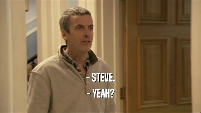 - STEVE.
 - YEAH?
 