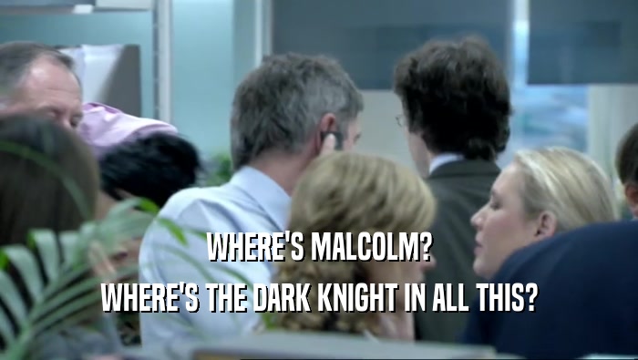 WHERE'S MALCOLM? WHERE'S THE DARK KNIGHT IN ALL THIS? 