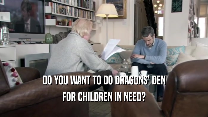 DO YOU WANT TO DO DRAGONS' DEN FOR CHILDREN IN NEED? 
