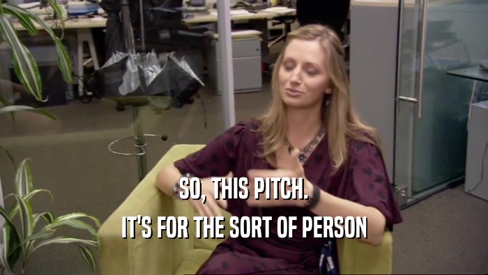 SO, THIS PITCH. IT'S FOR THE SORT OF PERSON 