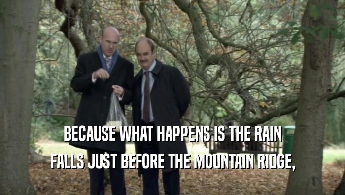 BECAUSE WHAT HAPPENS IS THE RAIN FALLS JUST BEFORE THE MOUNTAIN RIDGE, 