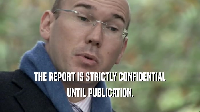 THE REPORT IS STRICTLY CONFIDENTIAL
 UNTIL PUBLICATION.
 