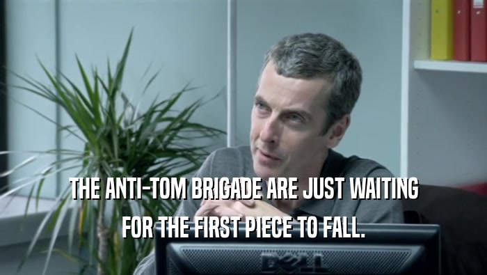 THE ANTI-TOM BRIGADE ARE JUST WAITING FOR THE FIRST PIECE TO FALL. 