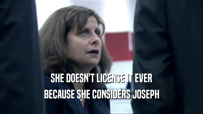 SHE DOESN'T LICENSE IT EVER BECAUSE SHE CONSIDERS JOSEPH 