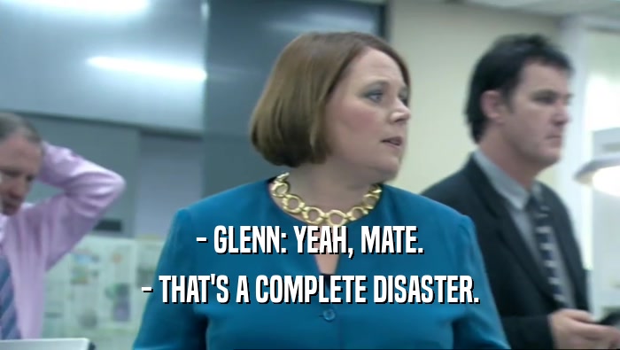 - GLENN: YEAH, MATE. - THAT'S A COMPLETE DISASTER. 