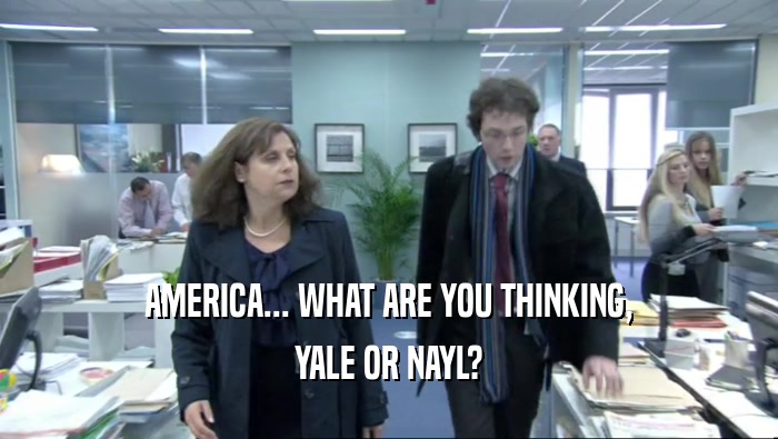 AMERICA... WHAT ARE YOU THINKING, YALE OR NAYL? 