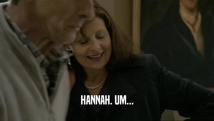 HANNAH. UM...  