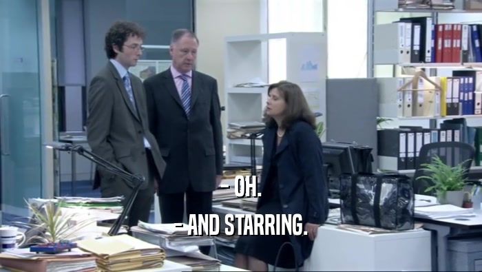- OH. - AND STARRING. 