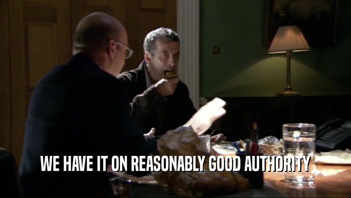 WE HAVE IT ON REASONABLY GOOD AUTHORITY  