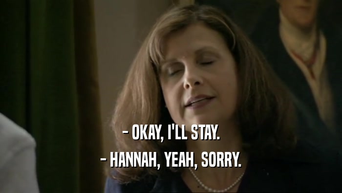 - OKAY, I'LL STAY.
 - HANNAH, YEAH, SORRY.
 