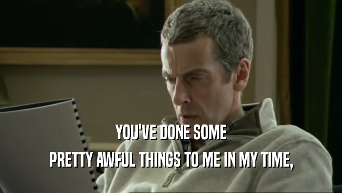 YOU'VE DONE SOME PRETTY AWFUL THINGS TO ME IN MY TIME, 
