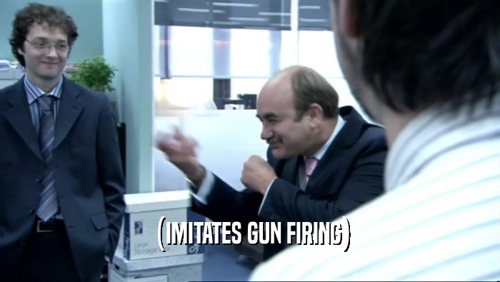 (IMITATES GUN FIRING)
  