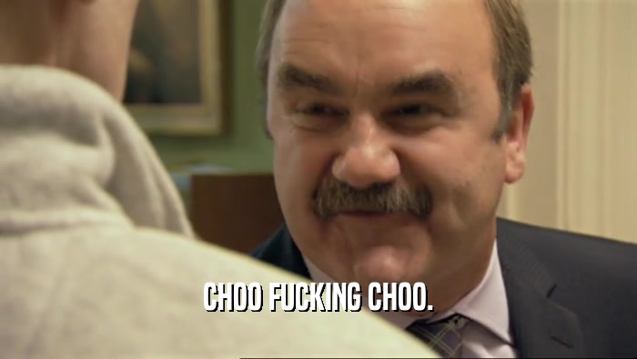 CHOO FUCKING CHOO.  