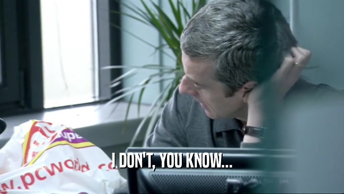 I DON'T, YOU KNOW...  