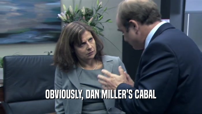 OBVIOUSLY, DAN MILLER'S CABAL  
