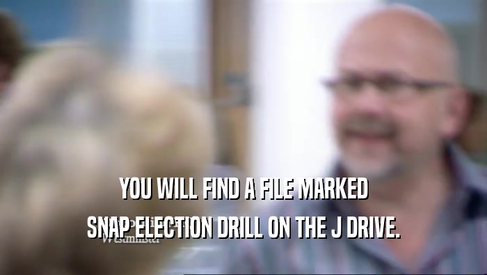 YOU WILL FIND A FILE MARKED SNAP ELECTION DRILL ON THE J DRIVE. 