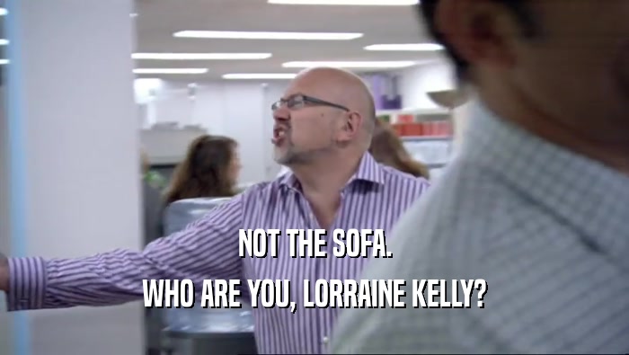 NOT THE SOFA. WHO ARE YOU, LORRAINE KELLY? 